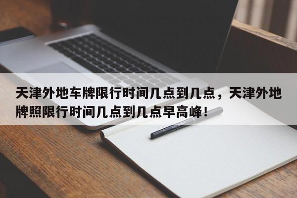 天津外地车牌限行时间几点到几点，天津外地牌照限行时间几点到几点早高峰！-第1张图片-乐享生活