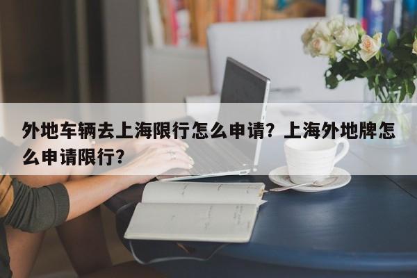 外地车辆去上海限行怎么申请？上海外地牌怎么申请限行？-第1张图片-乐享生活