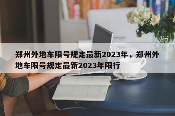 郑州外地车限号规定最新2023年，郑州外地车限号规定最新2023年限行-第1张图片-乐享生活