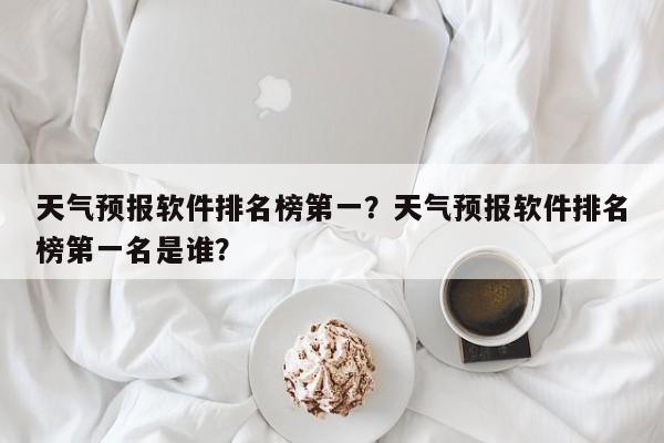 天气预报软件排名榜第一？天气预报软件排名榜第一名是谁？-第1张图片-乐享生活