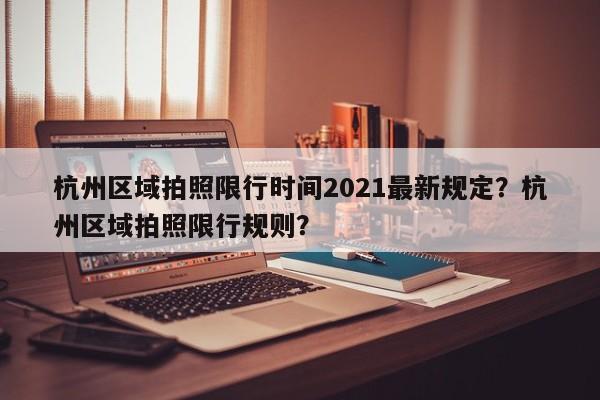 杭州区域拍照限行时间2021最新规定？杭州区域拍照限行规则？-第1张图片-乐享生活