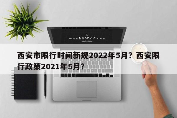 西安市限行时间新规2022年5月？西安限行政策2021年5月？-第1张图片-乐享生活