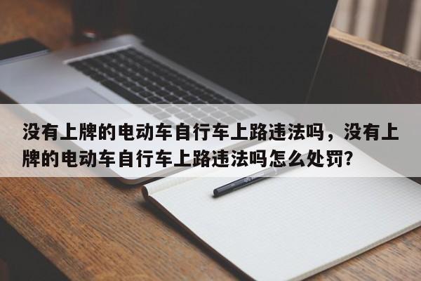 没有上牌的电动车自行车上路违法吗，没有上牌的电动车自行车上路违法吗怎么处罚？-第1张图片-乐享生活