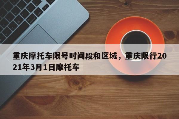 重庆摩托车限号时间段和区域，重庆限行2021年3月1日摩托车-第1张图片-乐享生活