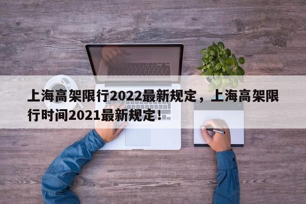 上海高架限行2022最新规定，上海高架限行时间2021最新规定！-第1张图片-乐享生活