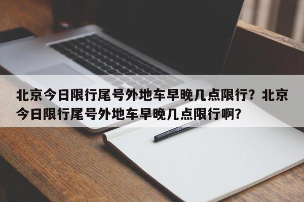 北京今日限行尾号外地车早晚几点限行？北京今日限行尾号外地车早晚几点限行啊？-第1张图片-乐享生活