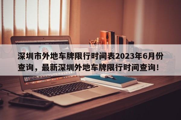 深圳市外地车牌限行时间表2023年6月份查询，最新深圳外地车牌限行时间查询！-第1张图片-乐享生活