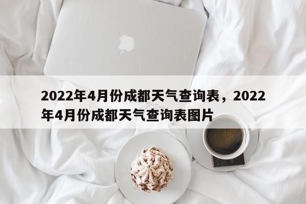 2022年4月份成都天气查询表，2022年4月份成都天气查询表图片-第1张图片-乐享生活