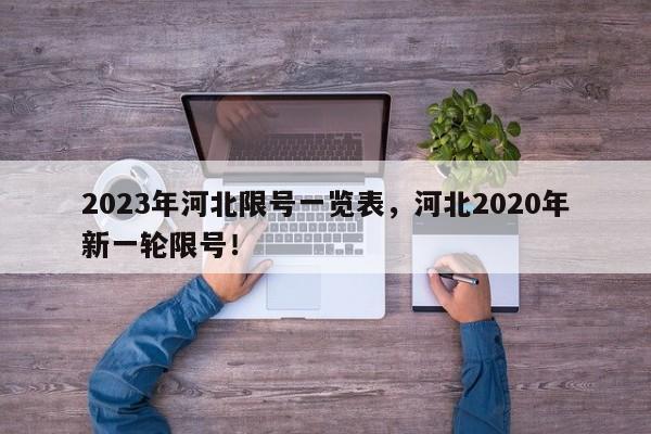 2023年河北限号一览表，河北2020年新一轮限号！-第1张图片-乐享生活