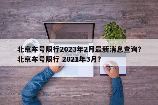 北京车号限行2023年2月最新消息查询？北京车号限行 2021年3月？-第1张图片-乐享生活