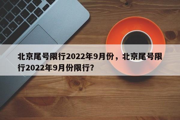 北京尾号限行2022年9月份，北京尾号限行2022年9月份限行？-第1张图片-乐享生活