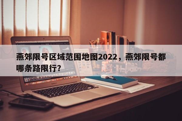 燕郊限号区域范围地图2022，燕郊限号都哪条路限行？-第1张图片-乐享生活