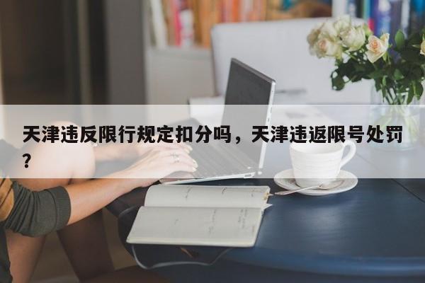 天津违反限行规定扣分吗，天津违返限号处罚？-第1张图片-乐享生活