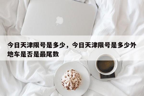 今日天津限号是多少，今日天津限号是多少外地车是否是最尾数-第1张图片-乐享生活