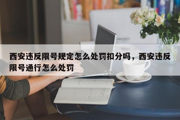 西安违反限号规定怎么处罚扣分吗，西安违反限号通行怎么处罚-第1张图片-乐享生活