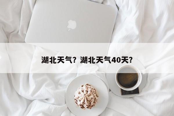 湖北天气？湖北天气40天？-第1张图片-乐享生活