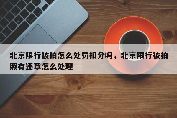 北京限行被拍怎么处罚扣分吗，北京限行被拍照有违章怎么处理-第1张图片-乐享生活