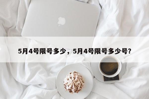 5月4号限号多少，5月4号限号多少号？-第1张图片-乐享生活