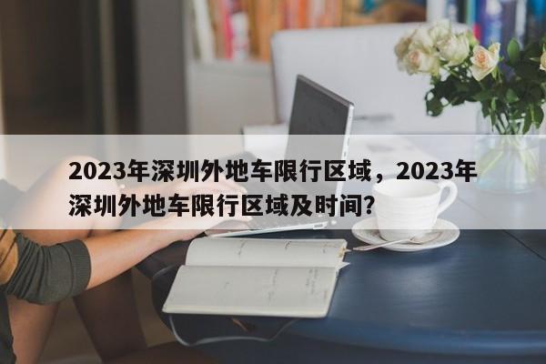 2023年深圳外地车限行区域，2023年深圳外地车限行区域及时间？-第1张图片-乐享生活