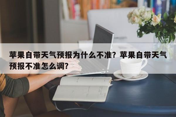 苹果自带天气预报为什么不准？苹果自带天气预报不准怎么调？-第1张图片-乐享生活