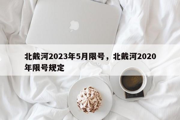 北戴河2023年5月限号，北戴河2020年限号规定-第1张图片-乐享生活