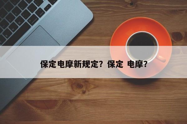 保定电摩新规定？保定 电摩？-第1张图片-乐享生活