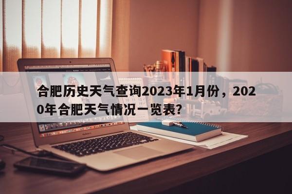 合肥历史天气查询2023年1月份，2020年合肥天气情况一览表？-第1张图片-乐享生活