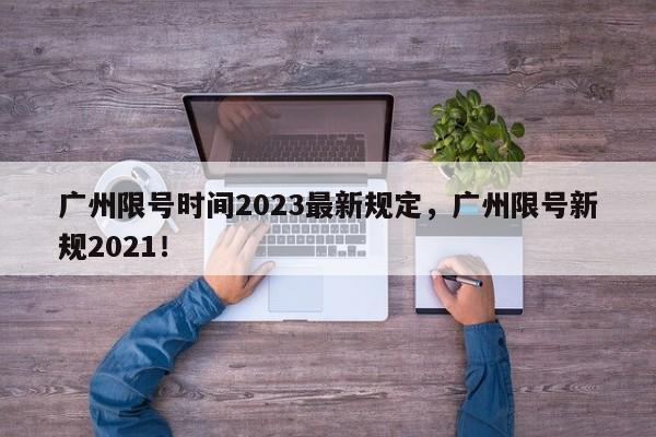 广州限号时间2023最新规定，广州限号新规2021！-第1张图片-乐享生活