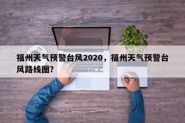 福州天气预警台风2020，福州天气预警台风路线图？-第1张图片-乐享生活