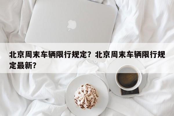 北京周末车辆限行规定？北京周末车辆限行规定最新？-第1张图片-乐享生活