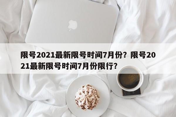 限号2021最新限号时间7月份？限号2021最新限号时间7月份限行？-第1张图片-乐享生活