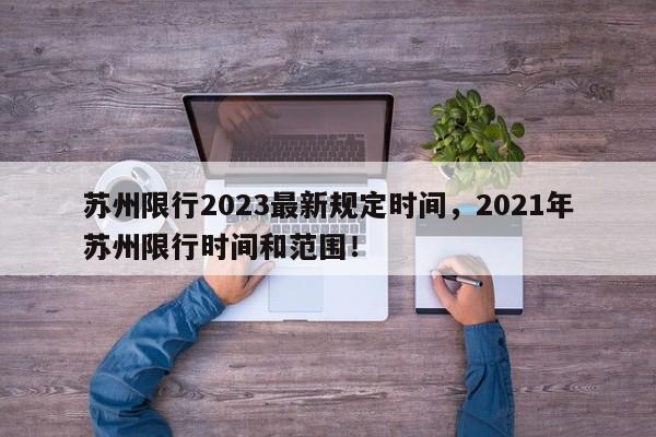 苏州限行2023最新规定时间，2021年苏州限行时间和范围！-第1张图片-乐享生活