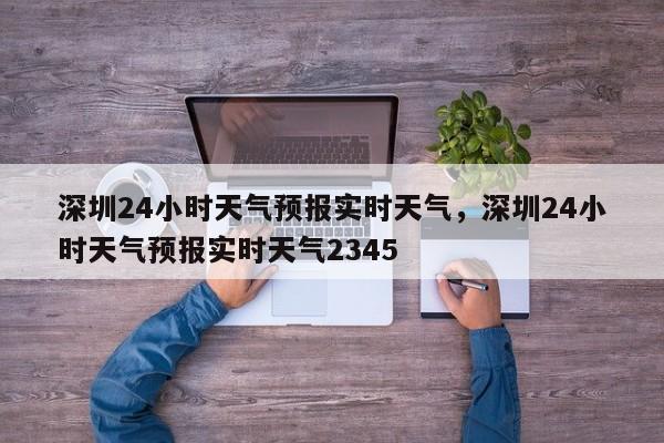 深圳24小时天气预报实时天气，深圳24小时天气预报实时天气2345-第1张图片-乐享生活