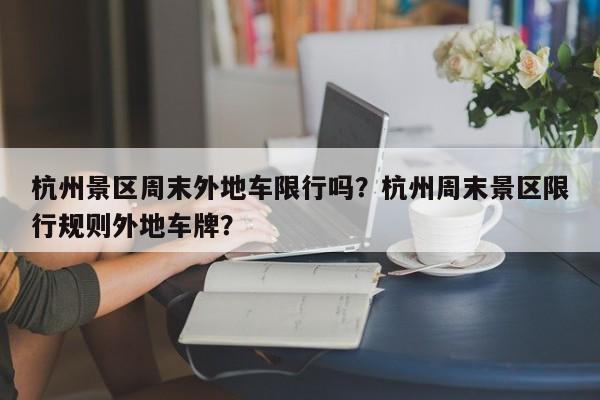 杭州景区周末外地车限行吗？杭州周末景区限行规则外地车牌？-第1张图片-乐享生活