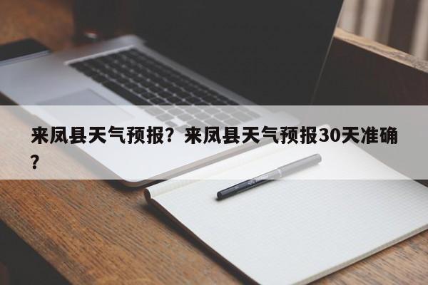 来凤县天气预报？来凤县天气预报30天准确？-第1张图片-乐享生活