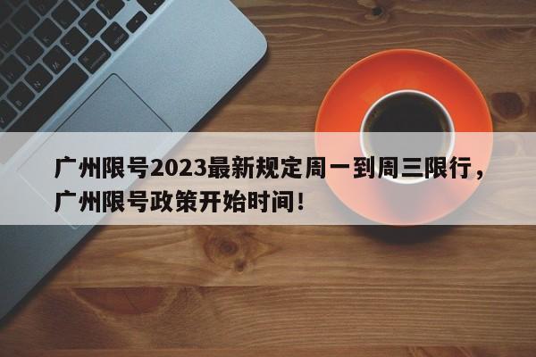 广州限号2023最新规定周一到周三限行，广州限号政策开始时间！-第1张图片-乐享生活