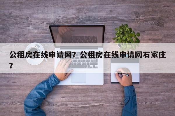 公租房在线申请网？公租房在线申请网石家庄？-第1张图片-乐享生活