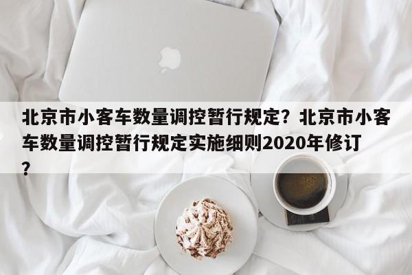 北京市小客车数量调控暂行规定？北京市小客车数量调控暂行规定实施细则2020年修订？-第1张图片-乐享生活