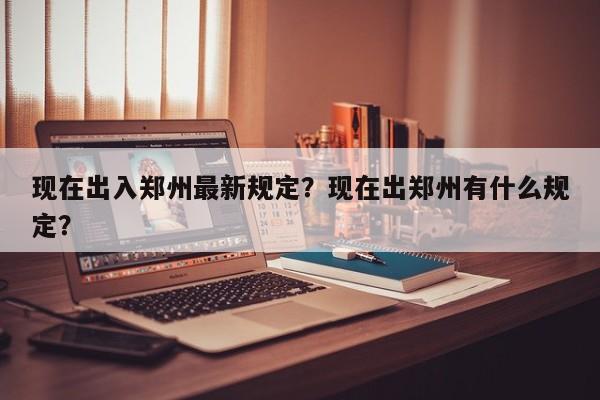 现在出入郑州最新规定？现在出郑州有什么规定？-第1张图片-乐享生活