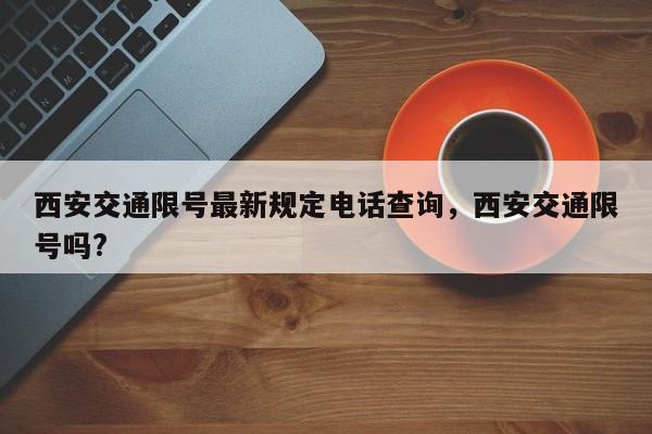 西安交通限号最新规定电话查询，西安交通限号吗?-第1张图片-乐享生活