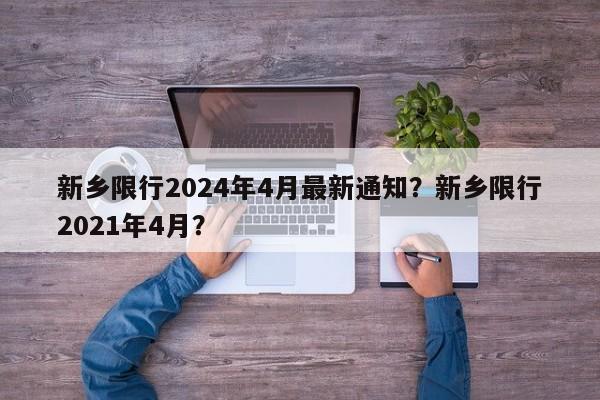 新乡限行2024年4月最新通知？新乡限行2021年4月？-第1张图片-乐享生活