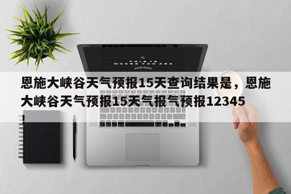 恩施大峡谷天气预报15天查询结果是，恩施大峡谷天气预报15天气报气预报12345！-第1张图片-乐享生活