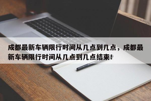 成都最新车辆限行时间从几点到几点，成都最新车辆限行时间从几点到几点结束！-第1张图片-乐享生活