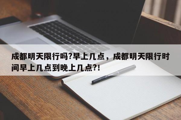 成都明天限行吗?早上几点，成都明天限行时间早上几点到晚上几点?！-第1张图片-乐享生活