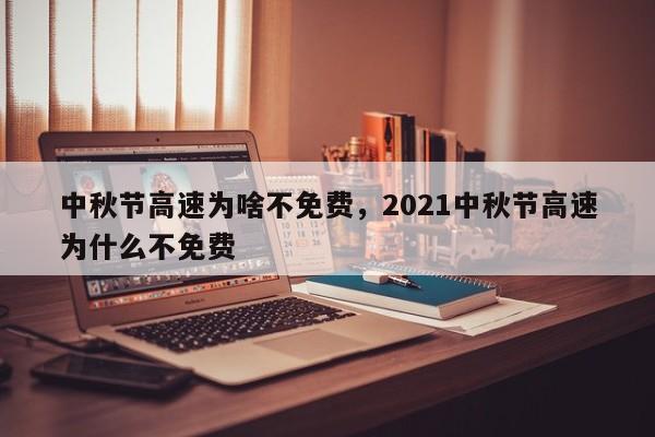 中秋节高速为啥不免费，2021中秋节高速为什么不免费-第1张图片-乐享生活