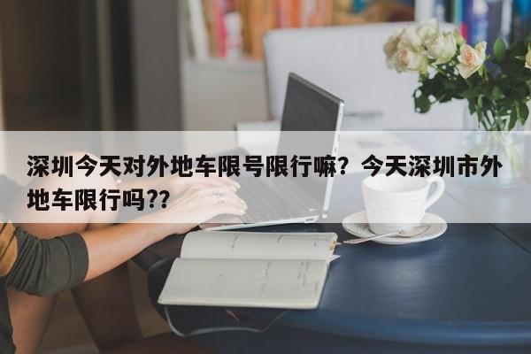 深圳今天对外地车限号限行嘛？今天深圳市外地车限行吗?？-第1张图片-乐享生活