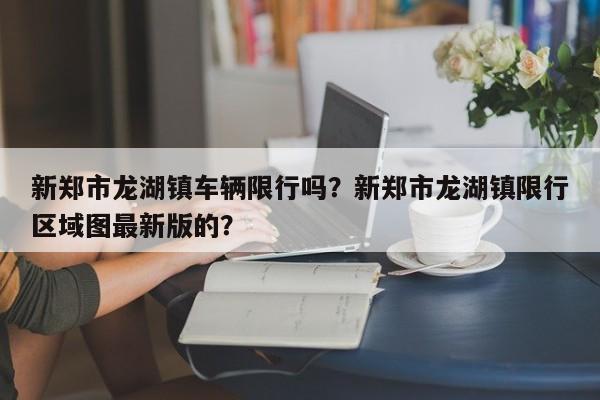 新郑市龙湖镇车辆限行吗？新郑市龙湖镇限行区域图最新版的？-第1张图片-乐享生活