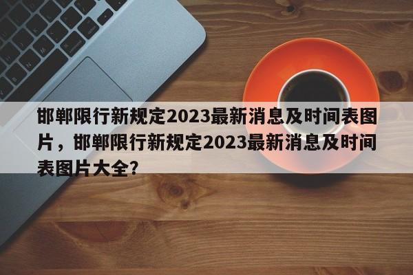 邯郸限行新规定2023最新消息及时间表图片，邯郸限行新规定2023最新消息及时间表图片大全？-第1张图片-乐享生活