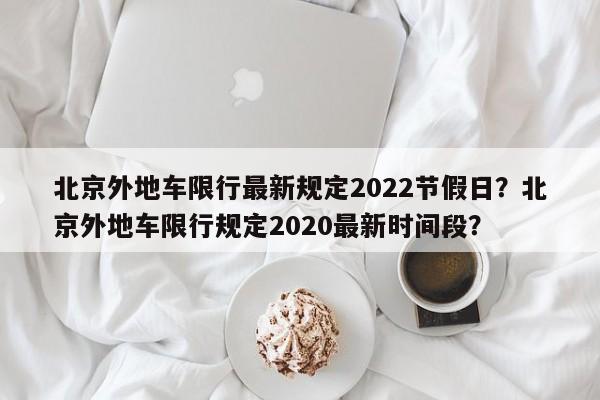 北京外地车限行最新规定2022节假日？北京外地车限行规定2020最新时间段？-第1张图片-乐享生活