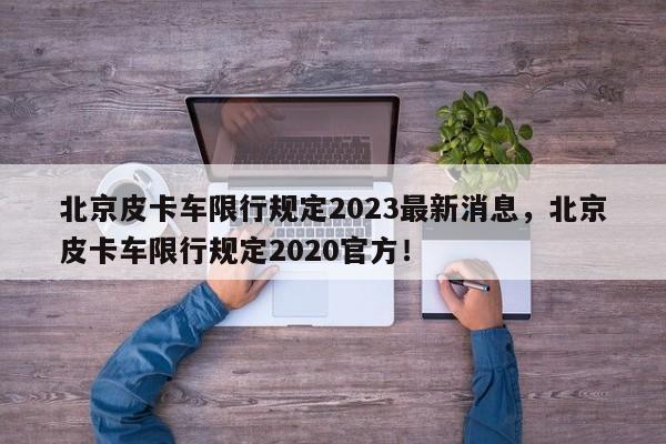 北京皮卡车限行规定2023最新消息，北京皮卡车限行规定2020官方！-第1张图片-乐享生活